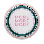 large circle platter with color border and words "more, more, more"